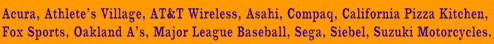 Acura, Athlete's Village, AT&T Wireless, Asahi, Compaq, CPK, Fox Sports, Oakland A's, MLB, Sega, Siebel, Suzuki