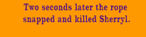 Two seconds later the rope snapped and killed Sherryl.
